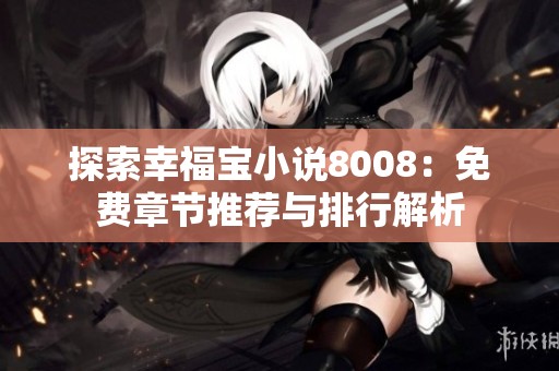 探索幸福宝小说8008：免费章节推荐与排行解析