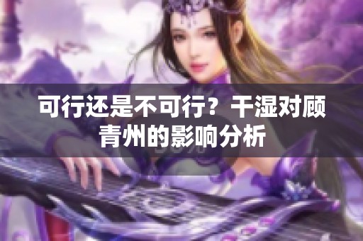 可行还是不可行？干湿对顾青州的影响分析