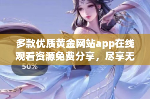 多款优质黄金网站app在线观看资源免费分享，尽享无限乐趣