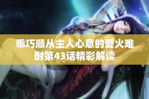乖巧顺从主人心意的爱火难酎第43话精彩解读