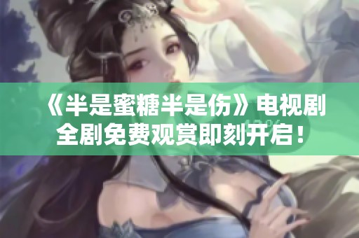 《半是蜜糖半是伤》电视剧全剧免费观赏即刻开启！