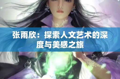 张雨欣：探索人文艺术的深度与美感之旅