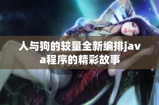 人与狗的较量全新编排java程序的精彩故事
