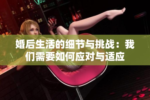 婚后生活的细节与挑战：我们需要如何应对与适应