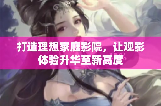 打造理想家庭影院，让观影体验升华至新高度