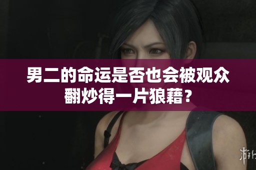 男二的命运是否也会被观众翻炒得一片狼藉？