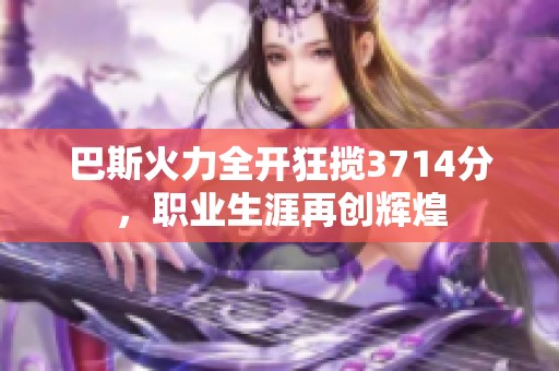 巴斯火力全开狂揽3714分，职业生涯再创辉煌