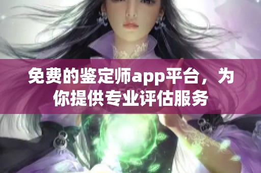 免费的鉴定师app平台，为你提供专业评估服务