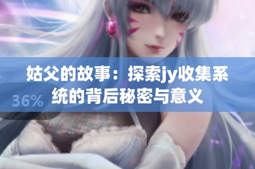 姑父的故事：探索jy收集系统的背后秘密与意义