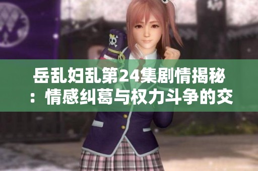 岳乱妇乱第24集剧情揭秘：情感纠葛与权力斗争的交错时刻