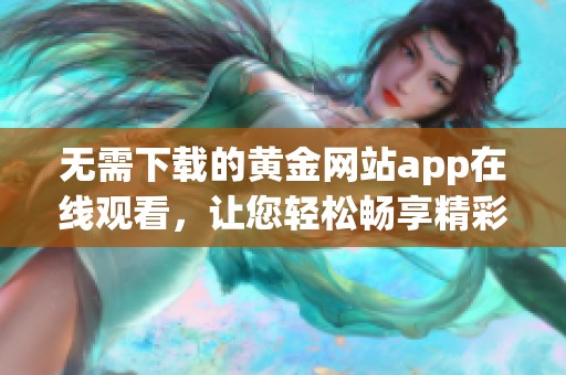 无需下载的黄金网站app在线观看，让您轻松畅享精彩内容
