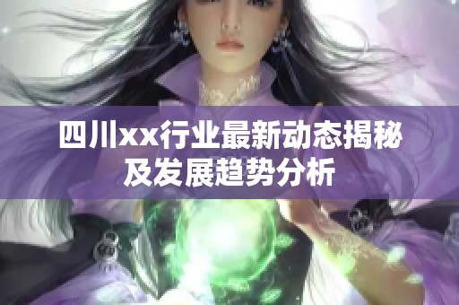 四川xx行业最新动态揭秘及发展趋势分析