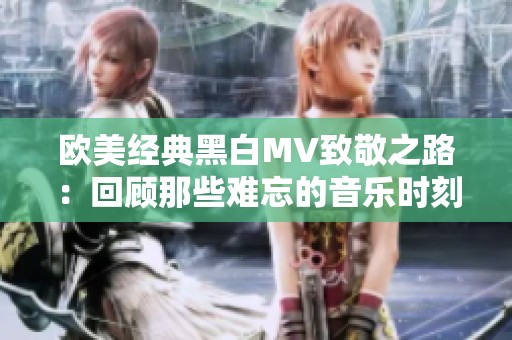 欧美经典黑白MV致敬之路：回顾那些难忘的音乐时刻