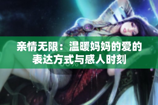 亲情无限：温暖妈妈的爱的表达方式与感人时刻