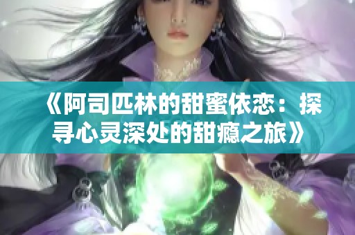 《阿司匹林的甜蜜依恋：探寻心灵深处的甜瘾之旅》