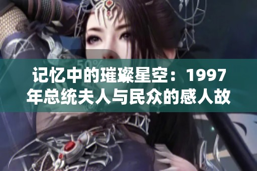 记忆中的璀璨星空：1997年总统夫人与民众的感人故事