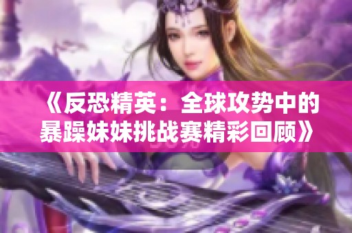 《反恐精英：全球攻势中的暴躁妹妹挑战赛精彩回顾》