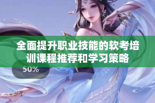 全面提升职业技能的软考培训课程推荐和学习策略