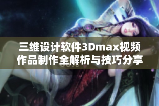 三维设计软件3Dmax视频作品制作全解析与技巧分享