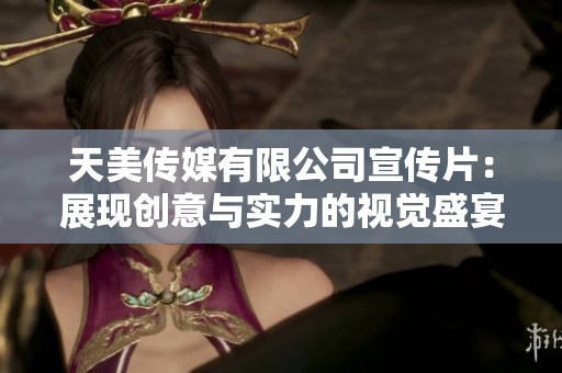 天美传媒有限公司宣传片：展现创意与实力的视觉盛宴