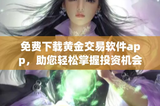 免费下载黄金交易软件app，助您轻松掌握投资机会
