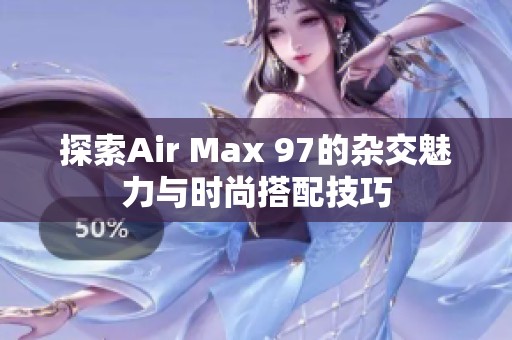 探索Air Max 97的杂交魅力与时尚搭配技巧