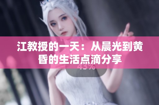 江教授的一天：从晨光到黄昏的生活点滴分享