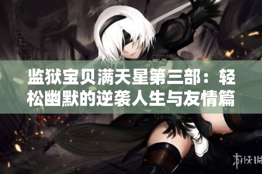 监狱宝贝满天星第三部：轻松幽默的逆袭人生与友情篇章