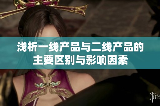 浅析一线产品与二线产品的主要区别与影响因素