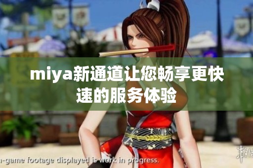 miya新通道让您畅享更快速的服务体验