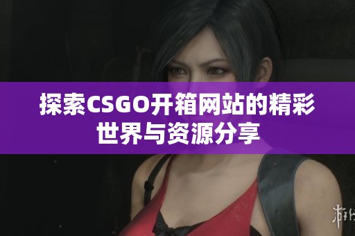 探索CSGO开箱网站的精彩世界与资源分享