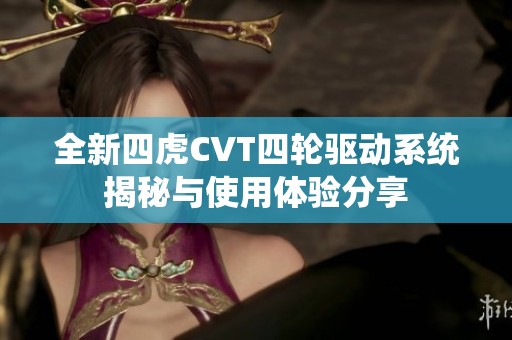 全新四虎CVT四轮驱动系统揭秘与使用体验分享