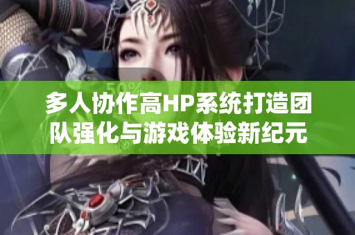 多人协作高HP系统打造团队强化与游戏体验新纪元