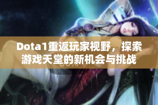 Dota1重返玩家视野，探索游戏天堂的新机会与挑战