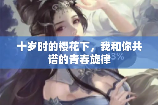 十岁时的樱花下，我和你共谱的青春旋律