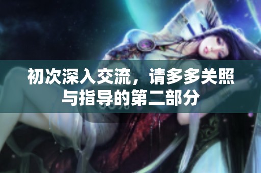 初次深入交流，请多多关照与指导的第二部分
