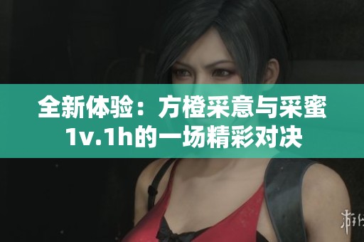全新体验：方橙采意与采蜜1v.1h的一场精彩对决