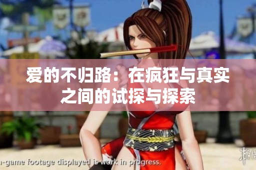 爱的不归路：在疯狂与真实之间的试探与探索