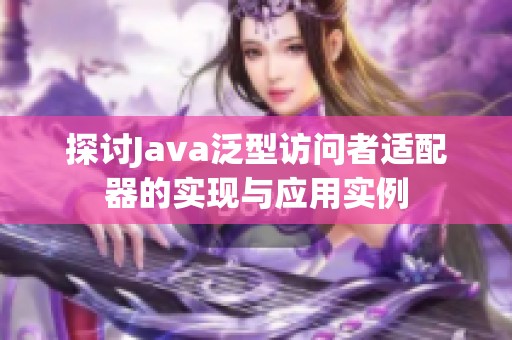 探讨Java泛型访问者适配器的实现与应用实例