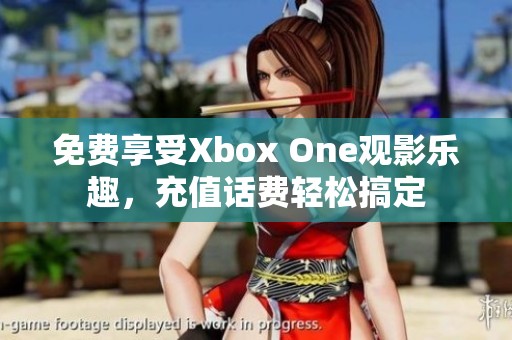 免费享受Xbox One观影乐趣，充值话费轻松搞定