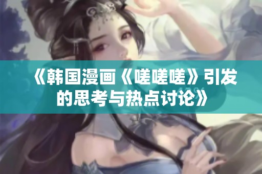 《韩国漫画《嗟嗟嗟》引发的思考与热点讨论》