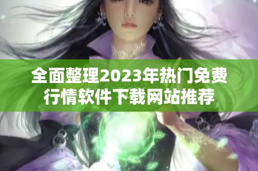 全面整理2023年热门免费行情软件下载网站推荐