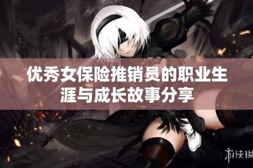 优秀女保险推销员的职业生涯与成长故事分享