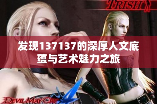 发现137137的深厚人文底蕴与艺术魅力之旅