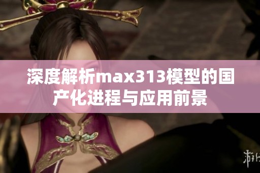 深度解析max313模型的国产化进程与应用前景