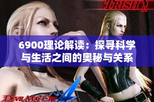 6900理论解读：探寻科学与生活之间的奥秘与关系