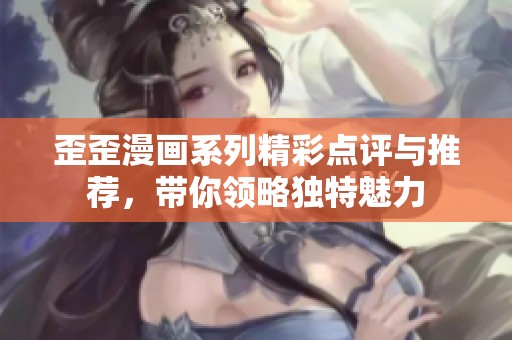 歪歪漫画系列精彩点评与推荐，带你领略独特魅力