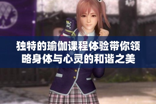 独特的瑜伽课程体验带你领略身体与心灵的和谐之美