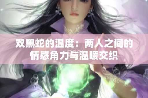 双黑蛇的温度：两人之间的情感角力与温暖交织
