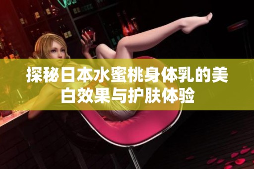 探秘日本水蜜桃身体乳的美白效果与护肤体验